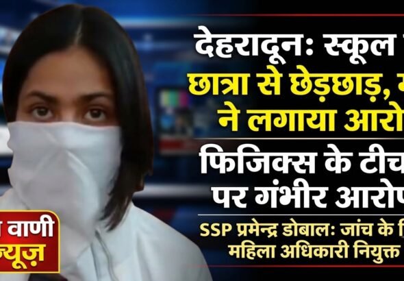 देहरादून के समरवैली स्कूल में छात्रा से कथित छेड़छाड़ के मामले की पुलिस जांच
